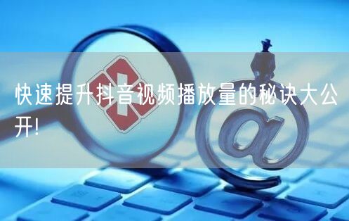 快速提升抖音视频播放量的秘诀大公开!