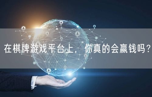 在棋牌游戏平台上，你真的会赢钱吗？