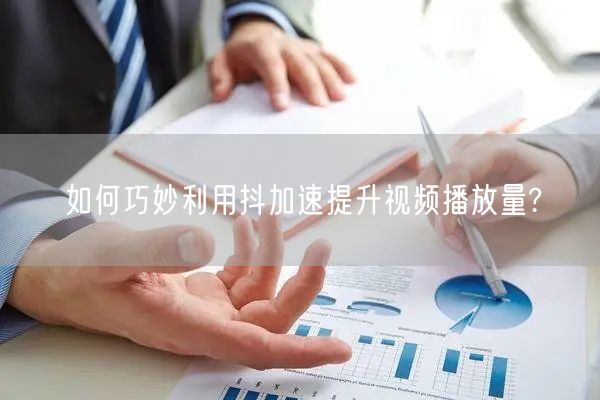 如何巧妙利用抖加速提升视频播放量?