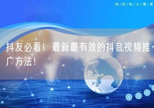 抖友必看！最新最有效的抖音视频推广方法！