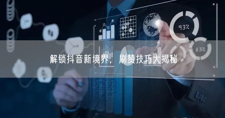 解锁抖音新境界，刷赞技巧大揭秘