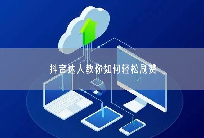 抖音达人教你如何轻松刷赞