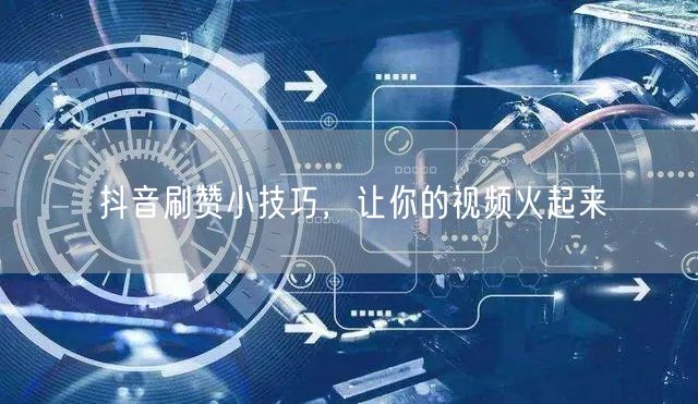 抖音刷赞小技巧，让你的视频火起来