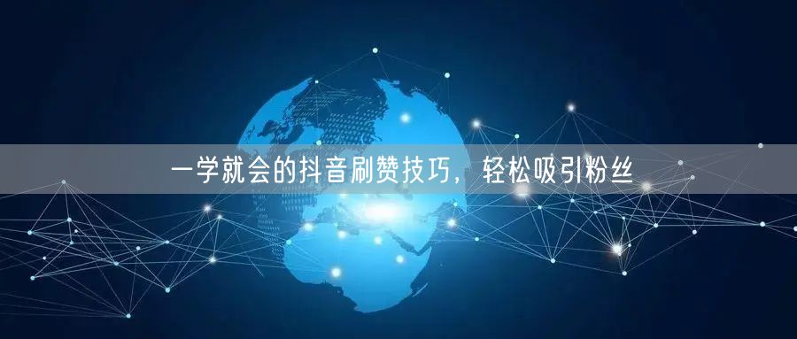 一学就会的抖音刷赞技巧，轻松吸引粉丝