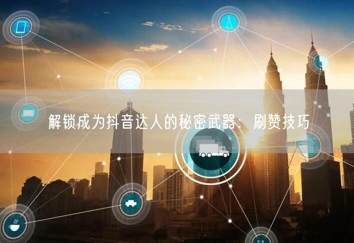 解锁成为抖音达人的秘密武器：刷赞技巧