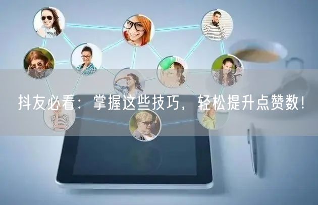 抖友必看：掌握这些技巧，轻松提升点赞数！