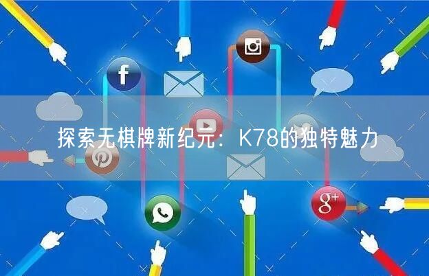 探索无棋牌新纪元：K78的独特魅力