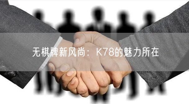 无棋牌新风尚：K78的魅力所在