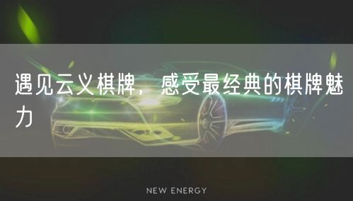 遇见云义棋牌，感受最经典的棋牌魅力