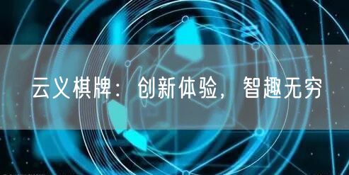 云义棋牌：创新体验，智趣无穷