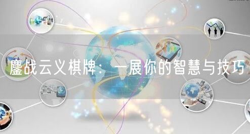 鏖战云义棋牌：一展你的智慧与技巧