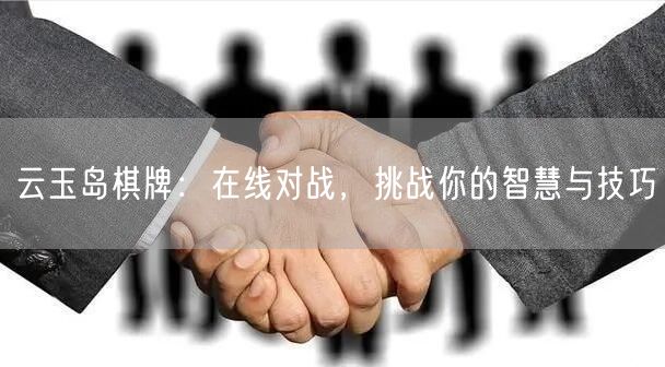 云玉岛棋牌：在线对战，挑战你的智慧与技巧