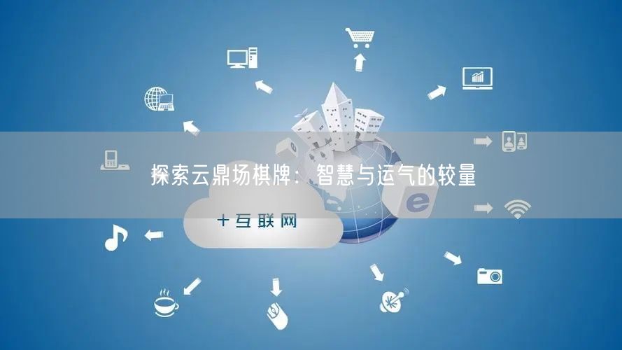 探索云鼎场棋牌：智慧与运气的较量