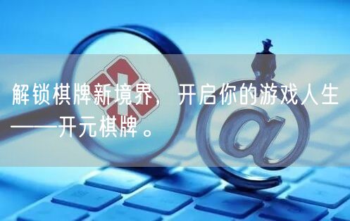 解锁棋牌新境界，开启你的游戏人生——开元棋牌。