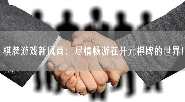 棋牌游戏新风尚：尽情畅游在开元棋牌的世界！