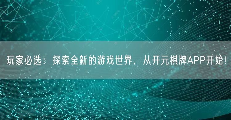 玩家必选：探索全新的游戏世界，从开元棋牌APP开始！