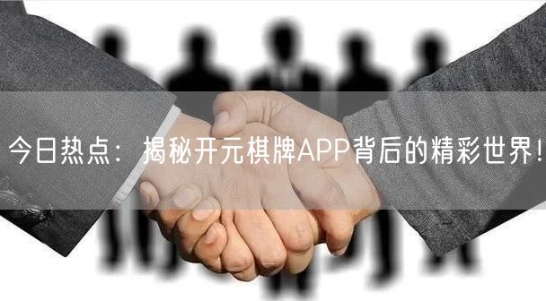今日热点：揭秘开元棋牌APP背后的精彩世界！