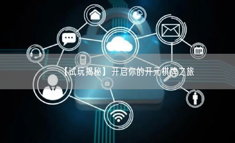 【试玩揭秘】开启你的开元棋牌之旅