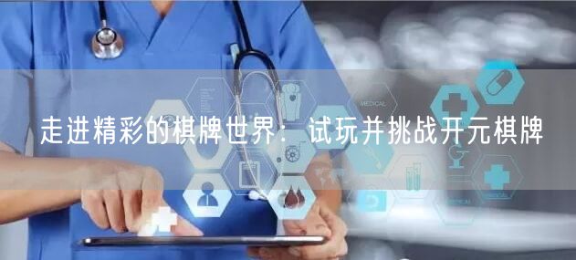走进精彩的棋牌世界：试玩并挑战开元棋牌