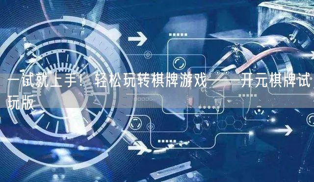 一试就上手！轻松玩转棋牌游戏——开元棋牌试玩版
