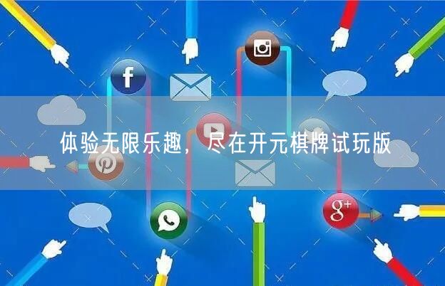 体验无限乐趣，尽在开元棋牌试玩版