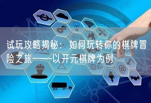 试玩攻略揭秘：如何玩转你的棋牌冒险之旅——以开元棋牌为例