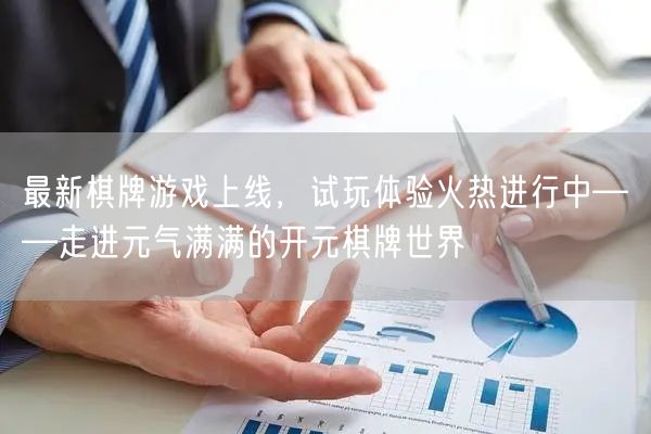 最新棋牌游戏上线，试玩体验火热进行中——走进元气满满的开元棋牌世界