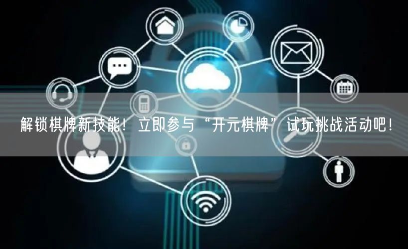 解锁棋牌新技能！立即参与“开元棋牌”试玩挑战活动吧！