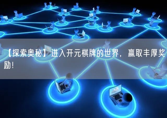 【探索奥秘】进入开元棋牌的世界，赢取丰厚奖励！