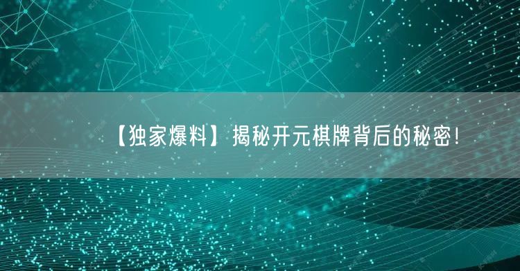 【独家爆料】揭秘开元棋牌背后的秘密！
