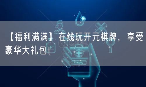 【福利满满】在线玩开元棋牌，享受豪华大礼包！
