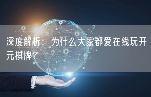 深度解析：为什么大家都爱在线玩开元棋牌？