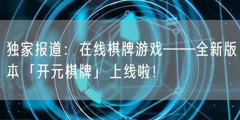 独家报道：在线棋牌游戏——全新版本「开元棋牌」上线啦！