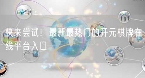 快来尝试！最新最热门的开元棋牌在线平台入口