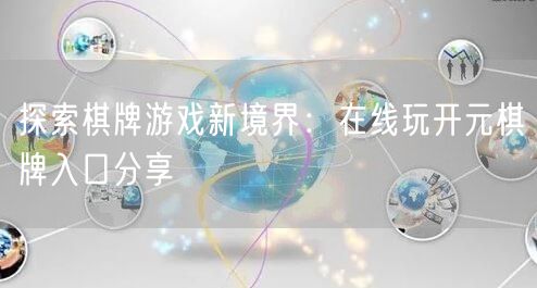 探索棋牌游戏新境界：在线玩开元棋牌入口分享