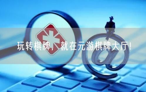 玩转棋牌，就在元游棋牌大厅！