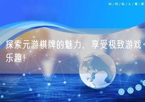探索元游棋牌的魅力，享受极致游戏乐趣！