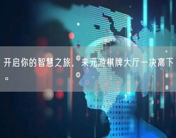 开启你的智慧之旅，来元游棋牌大厅一决高下。