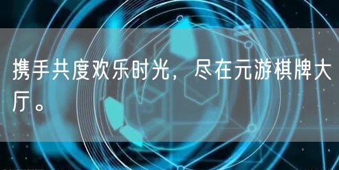 携手共度欢乐时光，尽在元游棋牌大厅。