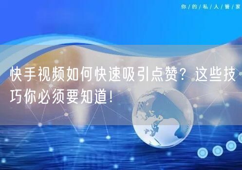 快手视频如何快速吸引点赞？这些技巧你必须要知道！