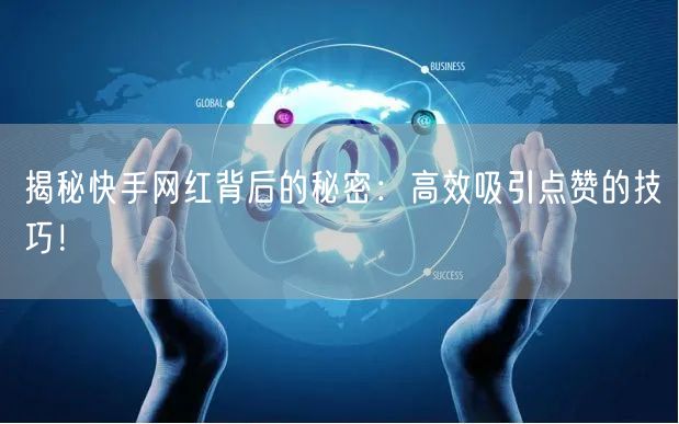 揭秘快手网红背后的秘密：高效吸引点赞的技巧！