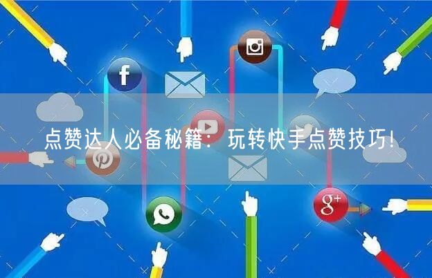 点赞达人必备秘籍：玩转快手点赞技巧！
