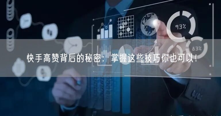 快手高赞背后的秘密：掌握这些技巧你也可以！