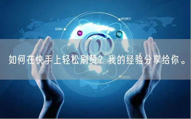 如何在快手上轻松刷赞？我的经验分享给你。