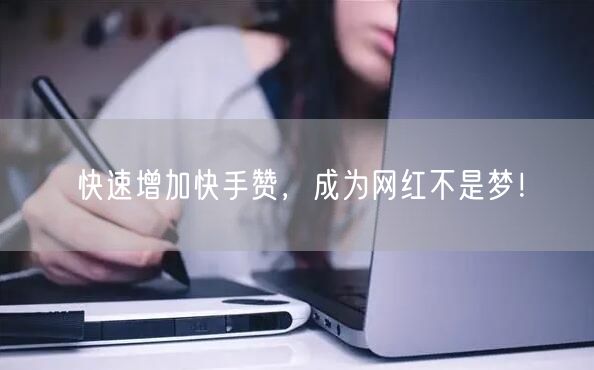 快速增加快手赞，成为网红不是梦！