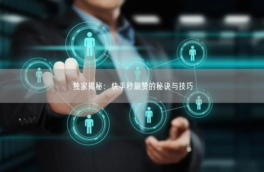 独家揭秘：快手秒刷赞的秘诀与技巧