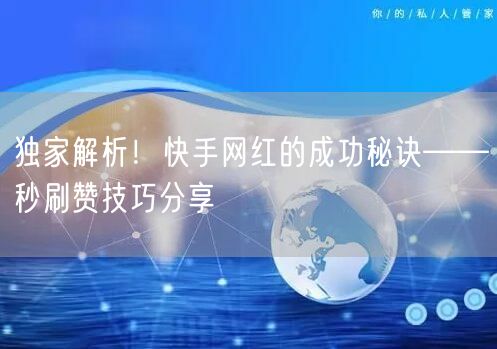 独家解析！快手网红的成功秘诀——秒刷赞技巧分享