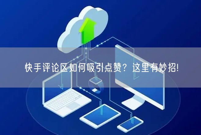 快手评论区如何吸引点赞？这里有妙招!