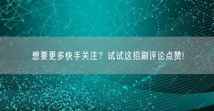 想要更多快手关注？试试这招刷评论点赞!
