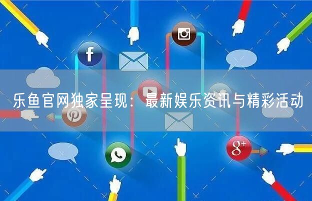 乐鱼官网独家呈现：最新娱乐资讯与精彩活动